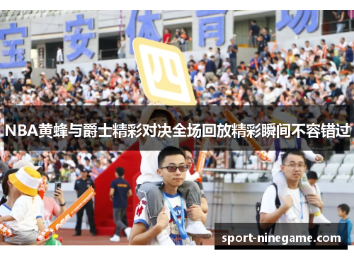 NBA黄蜂与爵士精彩对决全场回放精彩瞬间不容错过