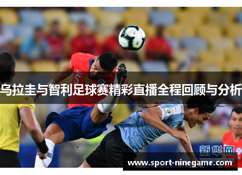 乌拉圭与智利足球赛精彩直播全程回顾与分析